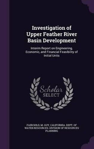 Investigation of Upper Feather River Basin Development: Interim Report on Engineering, Economic, and Financial Feasibility of Initial Units