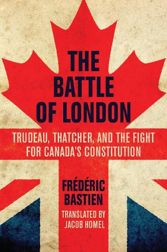 Cover image for The Battle of London: Trudeau, Thatcher, and the Fight for Canada's Constitution