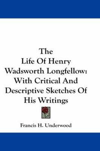 Cover image for The Life of Henry Wadsworth Longfellow: With Critical and Descriptive Sketches of His Writings