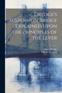 Cover image for Dredge's Suspension Bridge Explained Upon the Principles of the Lever