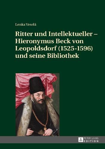 Cover image for Ritter und Intellektueller - Hieronymus Beck von Leopoldsdorf (1525-1596) und seine Bibliothek