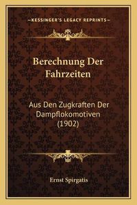 Cover image for Berechnung Der Fahrzeiten: Aus Den Zugkraften Der Dampflokomotiven (1902)