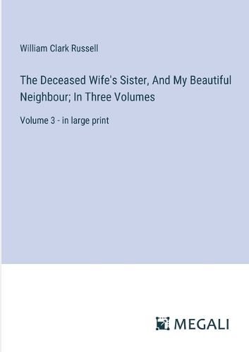 Cover image for The Deceased Wife's Sister, And My Beautiful Neighbour; In Three Volumes