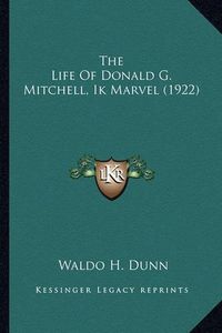 Cover image for The Life of Donald G. Mitchell, Ik Marvel (1922) the Life of Donald G. Mitchell, Ik Marvel (1922)