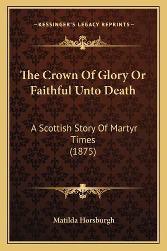 The Crown of Glory or Faithful Unto Death: A Scottish Story of Martyr Times (1875)