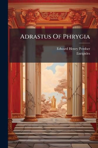 Cover image for Adrastus of Phrygia: And Other Poems, with the Hippolytus of Euripides Done Into English Verse