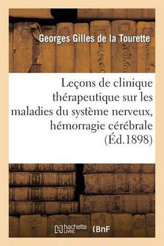 Cover image for Lecons de Clinique Therapeutique Sur Les Maladies Du Systeme Nerveux, Hemorragie Cerebrale: , Etats Neurastheniques, Epilepsie, Hysterie, Tic Douloureux Et Migraine...