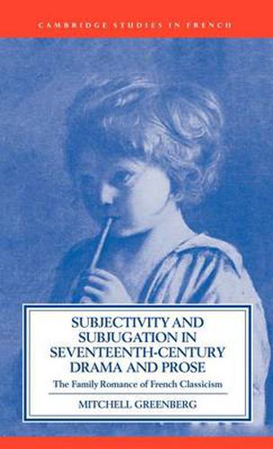 Cover image for Subjectivity and Subjugation in Seventeenth-Century Drama and Prose: The Family Romance of French Classicism