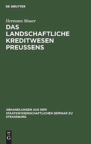 Cover image for Das Landschaftliche Kreditwesen Preussens: Agrargeschichtlich Und Volkswirtschaftlich Betrachtet. Ein Beitrag Zur Geschichte Der Bodenkreditpolitik Des Preussischen Staates