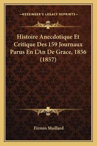 Cover image for Histoire Anecdotique Et Critique Des 159 Journaux Parus En L'An de Grace, 1856 (1857)