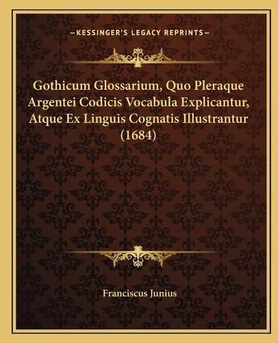Cover image for Gothicum Glossarium, Quo Pleraque Argentei Codicis Vocabula Explicantur, Atque Ex Linguis Cognatis Illustrantur (1684)