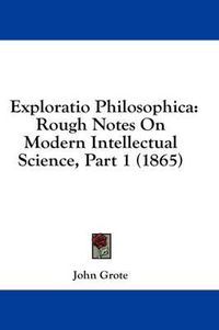 Cover image for Exploratio Philosophica: Rough Notes On Modern Intellectual Science, Part 1 (1865)