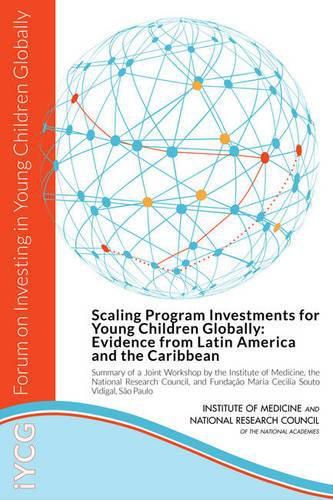 Scaling Program Investments for Young Children Globally: Evidence from Latin America and the Caribbean: Summary of a Joint Workshop by the Institute of Medicine, the National Research Council, and Funda??o Maria Cecilia Souto Vidigal, S?o Paulo