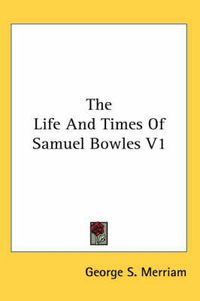 Cover image for The Life and Times of Samuel Bowles V1