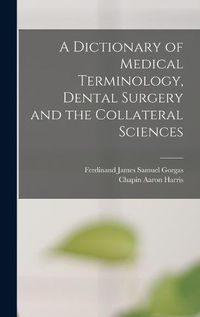 Cover image for A Dictionary of Medical Terminology, Dental Surgery and the Collateral Sciences