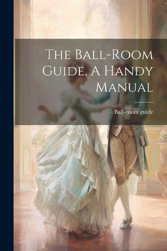 Cover image for The Ball-room Guide, A Handy Manual