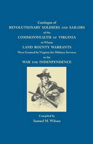 Catalogue of Revolutionary Soldiers and Sailors of the Commonwealth of Virginia to Whom Land Bounty Warrants Were Granted by Virginia for Military Services in the War for Independence