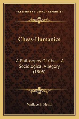 Cover image for Chess-Humanics: A Philosophy of Chess, a Sociological Allegory (1905)