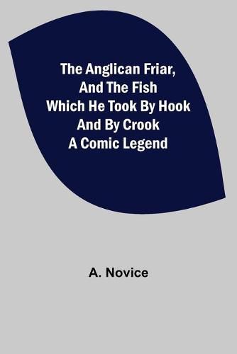 Cover image for The Anglican Friar, and the Fish which he Took by Hook and by Crook; A Comic Legend