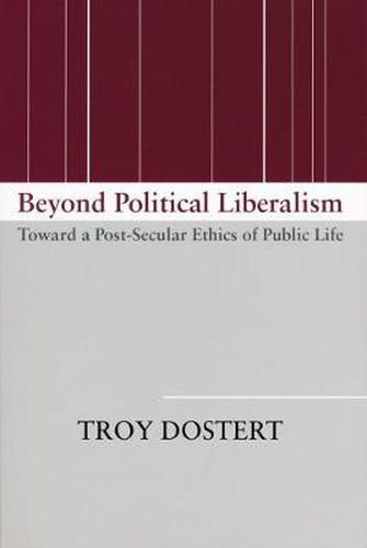 Cover image for Beyond Political Liberalism: Toward a Post-Secular Ethics of Public Life