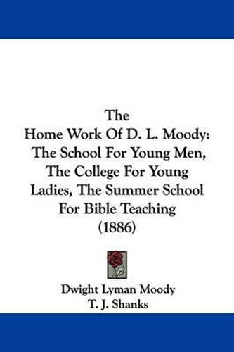 Cover image for The Home Work of D. L. Moody: The School for Young Men, the College for Young Ladies, the Summer School for Bible Teaching (1886)