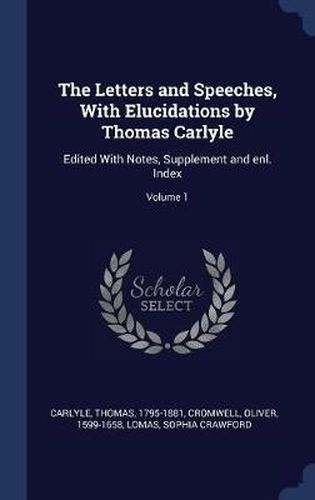 The Letters and Speeches, with Elucidations by Thomas Carlyle: Edited with Notes, Supplement and Enl. Index; Volume 1