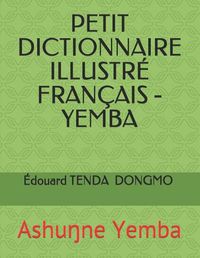 Cover image for Petit Dictionnaire Illustre Francais - Yemba: Ashu&#331;ne Yemba