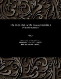 Cover image for The Bridal Ring: Or, the Maiden's Sacrifice: A Domestic Romance