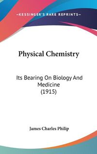 Cover image for Physical Chemistry: Its Bearing on Biology and Medicine (1915)