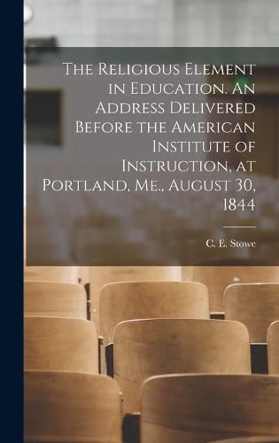 The Religious Element in Education. An Address Delivered Before the American Institute of Instruction, at Portland, Me., August 30, 1844