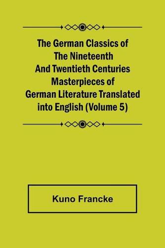 The German Classics of the Nineteenth and Twentieth Centuries (Volume 5) Masterpieces of German Literature Translated into English