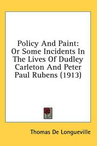 Cover image for Policy and Paint: Or Some Incidents in the Lives of Dudley Carleton and Peter Paul Rubens (1913)