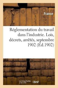 Cover image for Reglementation Du Travail Dans l'Industrie. Lois, Decrets, Arretes, Septembre 1902