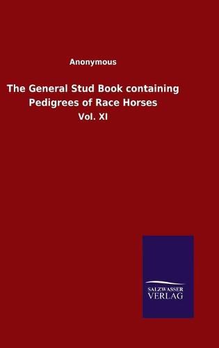 Cover image for The General Stud Book containing Pedigrees of Race Horses: Vol. XI