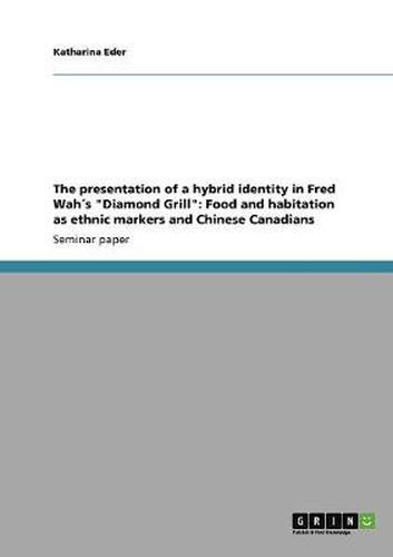 Cover image for The presentation of a hybrid identity in Fred Wahs Diamond Grill: Food and habitation as ethnic markers and Chinese Canadians