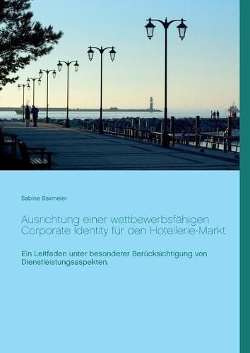 Cover image for Ausrichtung einer wettbewerbsfahigen Corporate Identity fur den Hotellerie-Markt: Ein Leitfaden unter besonderer Berucksichtigung von Dienstleistungsaspekten.