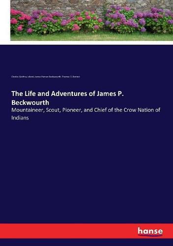 The Life and Adventures of James P. Beckwourth: Mountaineer, Scout, Pioneer, and Chief of the Crow Nation of Indians
