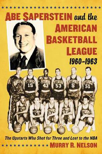 Abe Saperstein and the American Basketball League, 1960-1963: The Upstarts Who Shot for Three and Lost to the NBA