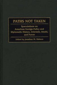 Cover image for Paths Not Taken: Speculations on American Foreign Policy and Diplomatic History, Interests, Ideals, and Power