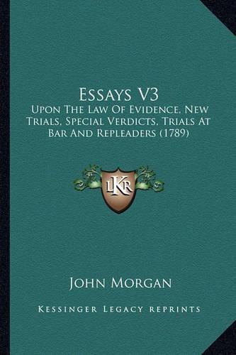 Cover image for Essays V3: Upon the Law of Evidence, New Trials, Special Verdicts, Trials at Bar and Repleaders (1789)