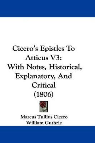 Cover image for Cicero's Epistles To Atticus V3: With Notes, Historical, Explanatory, And Critical (1806)