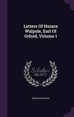 Cover image for Letters of Horace Walpole, Earl of Orford, Volume 1