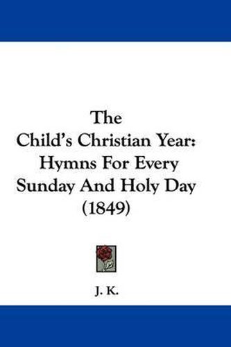 Cover image for The Child's Christian Year: Hymns For Every Sunday And Holy Day (1849)