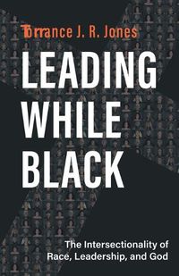 Cover image for Leading While Black: The Intersectionality of Race, Leadership, and God