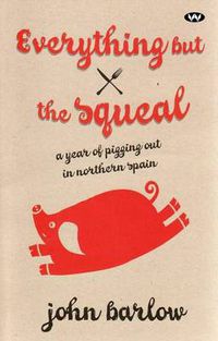 Cover image for Everything but the Squeal: A Year of Pigging out in Northern Spain