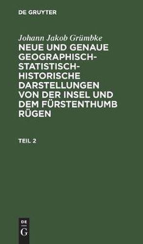 Cover image for Johann Jakob Grumbke: Neue Und Genaue Geographisch-Statistisch-Historische Darstellungen Von Der Insel Und Dem Furstenthumb Rugen. Teil 2