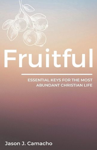 Cover image for Fruitful: Essential keys for the most abundant, Christian life.