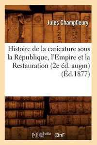 Cover image for Histoire de la Caricature Sous La Republique, l'Empire Et La Restauration (2e Ed. Augm) (Ed.1877)