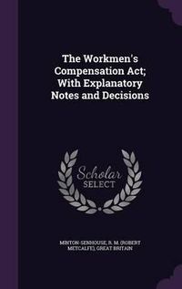 Cover image for The Workmen's Compensation ACT; With Explanatory Notes and Decisions