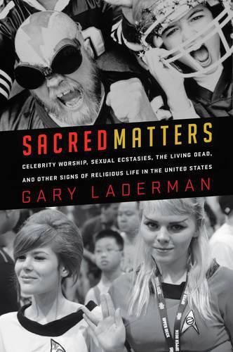 Cover image for Sacred Matters: Celebrity Worship, Sexual Ecstasies, the Living Dead, and Other Signs of Religious Life in the United States